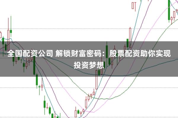 全国配资公司 解锁财富密码：股票配资助你实现投资梦想