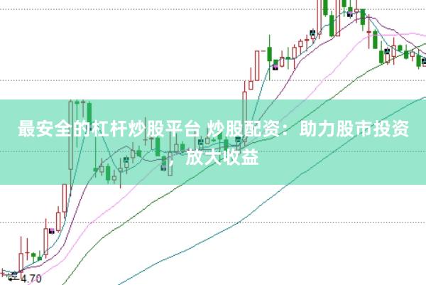 最安全的杠杆炒股平台 炒股配资：助力股市投资，放大收益