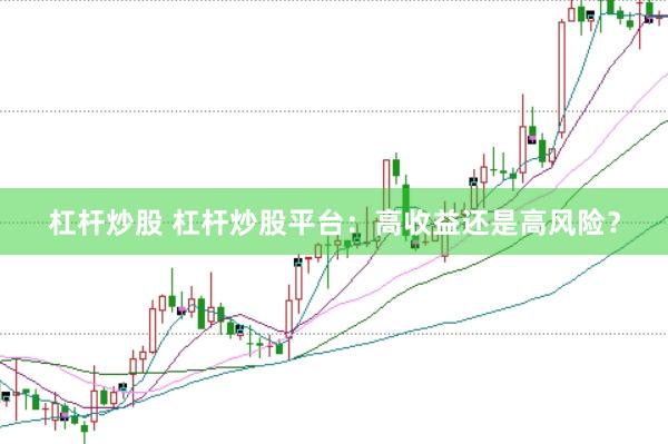 杠杆炒股 杠杆炒股平台：高收益还是高风险？