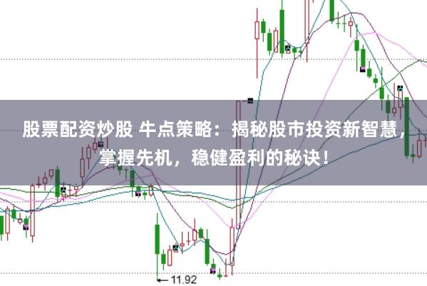 股票配资炒股 牛点策略：揭秘股市投资新智慧，掌握先机，稳健盈利的秘诀！