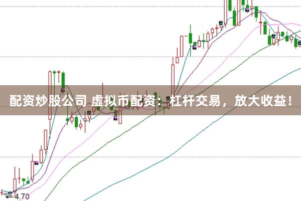 配资炒股公司 虚拟币配资：杠杆交易，放大收益！