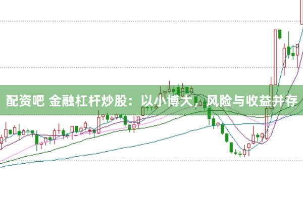配资吧 金融杠杆炒股：以小博大，风险与收益并存