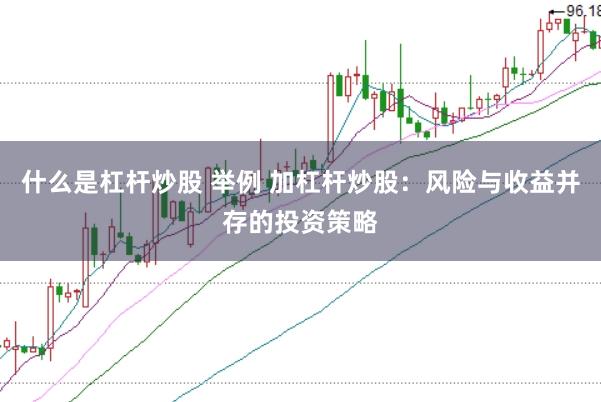 什么是杠杆炒股 举例 加杠杆炒股：风险与收益并存的投资策略