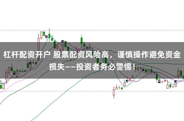 杠杆配资开户 股票配资风险高，谨慎操作避免资金损失——投资者务必警惕！