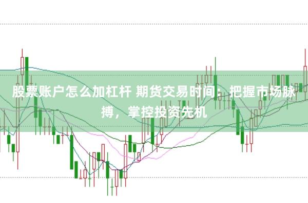 股票账户怎么加杠杆 期货交易时间：把握市场脉搏，掌控投资先机