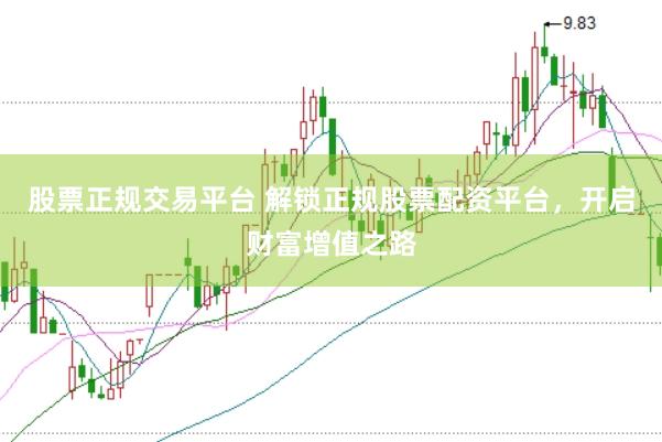 股票正规交易平台 解锁正规股票配资平台,开启财富增值之路