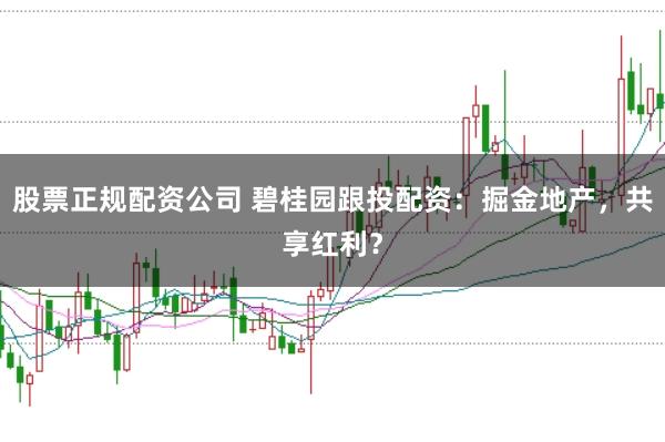 股票正规配资公司 碧桂园跟投配资：掘金地产，共享红利？