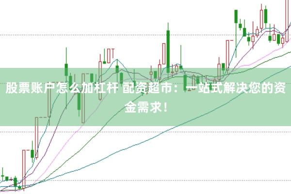股票账户怎么加杠杆 配资超市：一站式解决您的资金需求！
