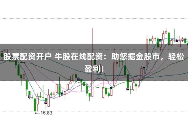 股票配资开户 牛股在线配资：助您掘金股市，轻松盈利！