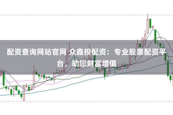 配资查询网站官网 众鑫投配资：专业股票配资平台，助您财富增值