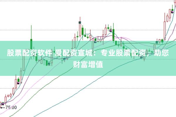 股票配资软件 爱配资宣城：专业股票配资，助您财富增值