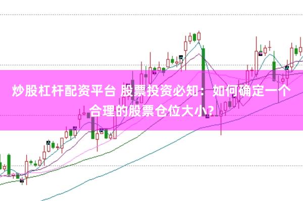 炒股杠杆配资平台 股票投资必知：如何确定一个合理的股票仓位大小？