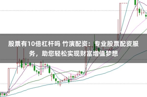股票有10倍杠杆吗 竹演配资:专业股票配资服务,助您轻松实现财富增值梦想