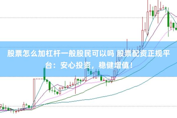 股票怎么加杠杆一般股民可以吗 股票配资正规平台：安心投资，稳健增值！