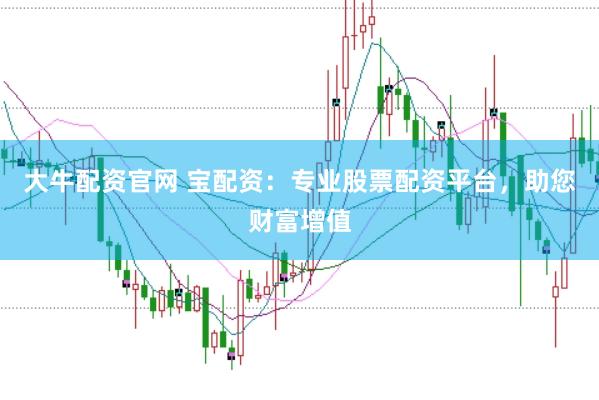 大牛配资官网 宝配资：专业股票配资平台，助您财富增值