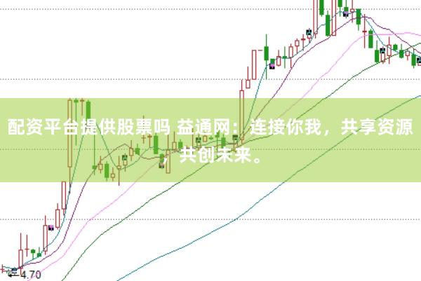 配资平台提供股票吗 益通网:连接你我,共享资源,共创未来。
