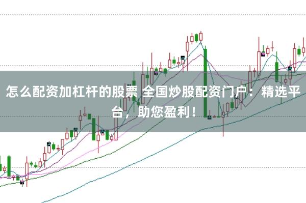 怎么配资加杠杆的股票 全国炒股配资门户：精选平台，助您盈利！