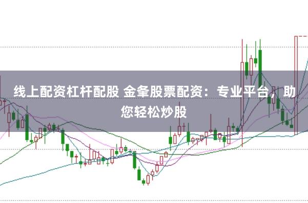 线上配资杠杆配股 金夆股票配资:专业平台,助您轻松炒股