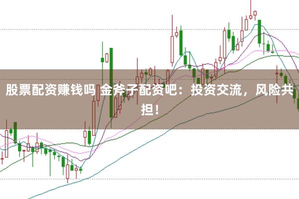 股票配资赚钱吗 金斧子配资吧:投资交流,风险共担!