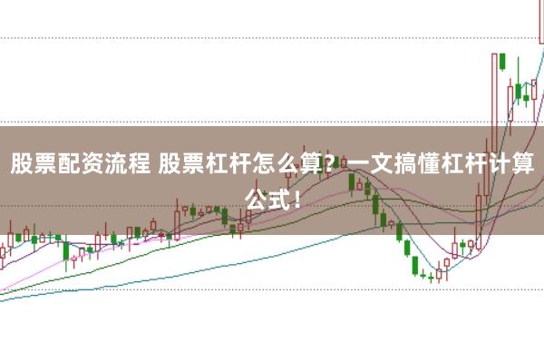 股票配资流程 股票杠杆怎么算？一文搞懂杠杆计算公式！