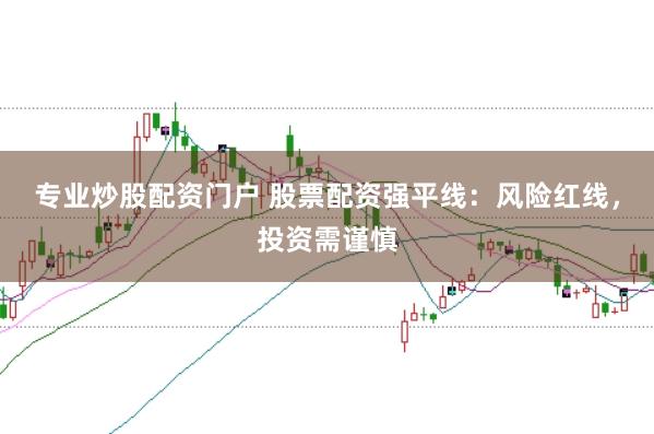 专业炒股配资门户 股票配资强平线：风险红线，投资需谨慎