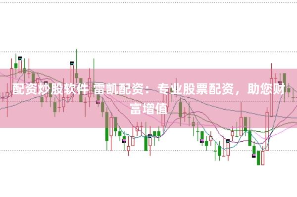 配资炒股软件 雷凯配资：专业股票配资，助您财富增值