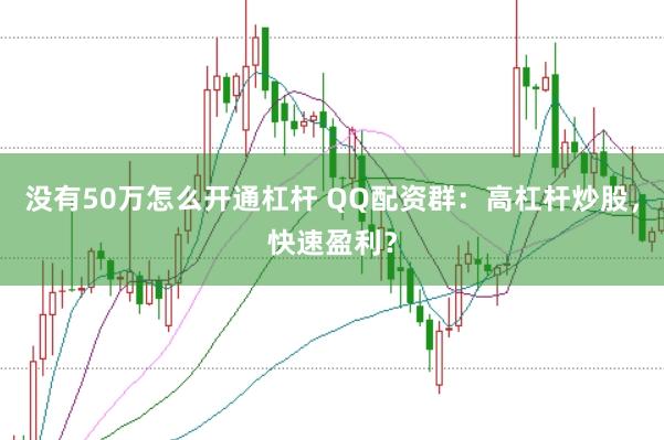 没有50万怎么开通杠杆 QQ配资群：高杠杆炒股，快速盈利？