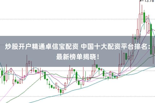炒股开户精通卓信宝配资 中国十大配资平台排名：最新榜单揭晓！