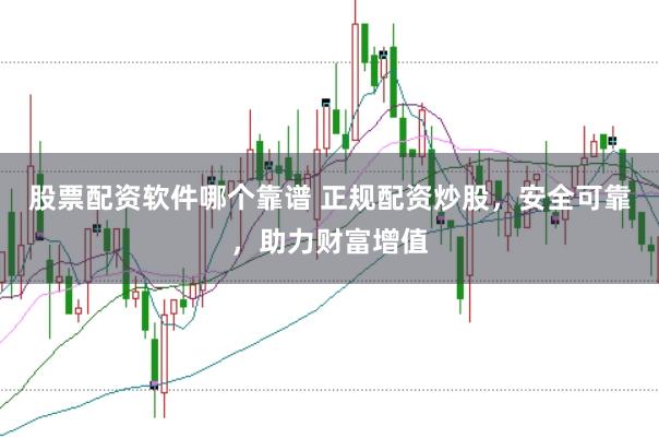 股票配资软件哪个靠谱 正规配资炒股，安全可靠，助力财富增值