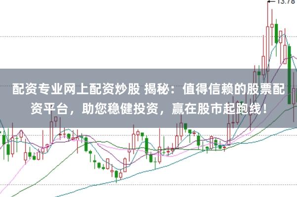 配资专业网上配资炒股 揭秘:值得信赖的股票配资平台,助您稳健投资,赢在股市起跑线!