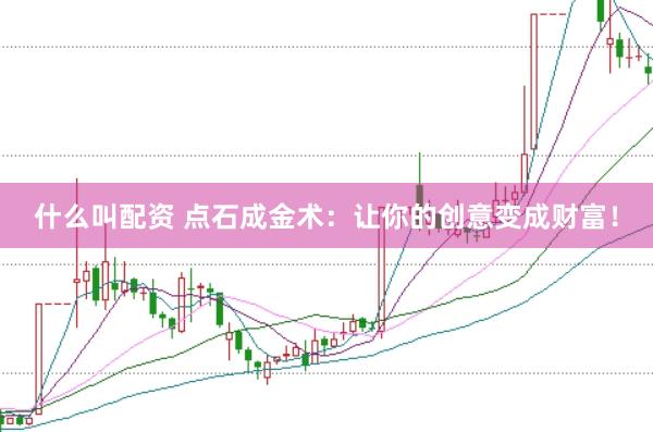 什么叫配资 点石成金术:让你的创意变成财富!