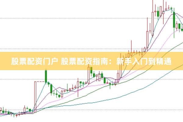 股票配资门户 股票配资指南：新手入门到精通