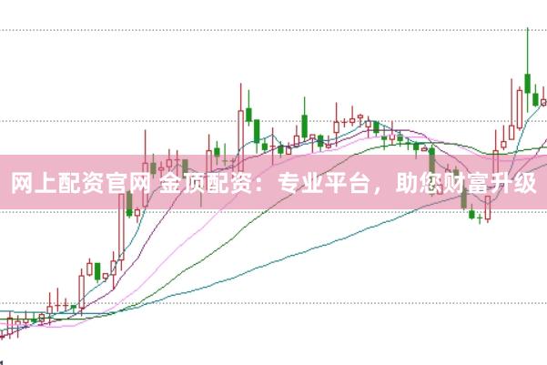 网上配资官网 金顶配资：专业平台，助您财富升级