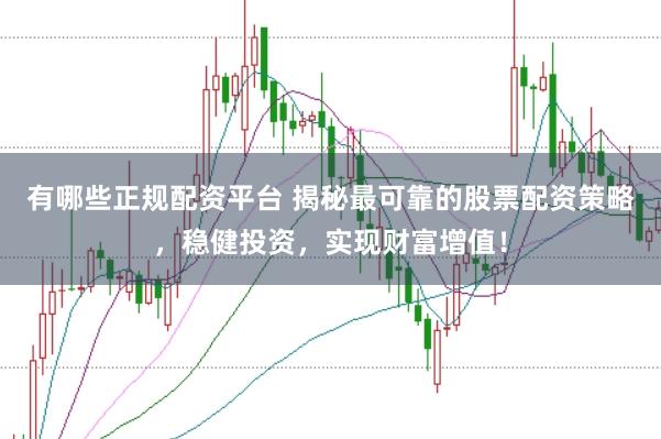有哪些正规配资平台 揭秘最可靠的股票配资策略,稳健投资,实现财富增值!