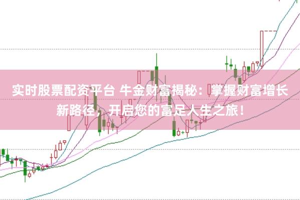 实时股票配资平台 牛金财富揭秘：掌握财富增长新路径，开启您的富足人生之旅！