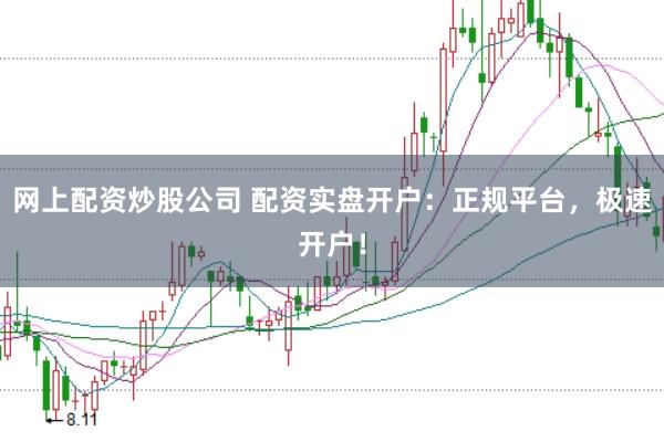 网上配资炒股公司 配资实盘开户：正规平台，极速开户！