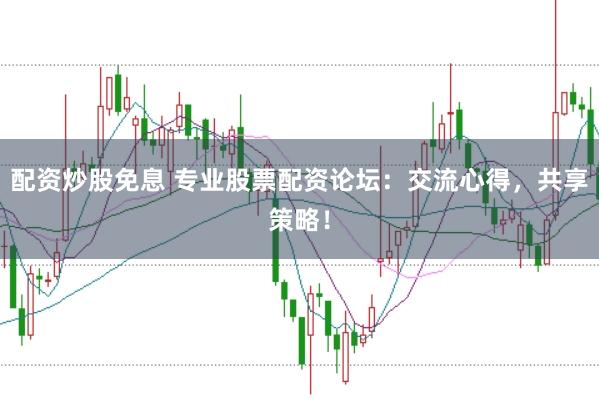 配资炒股免息 专业股票配资论坛：交流心得，共享策略！