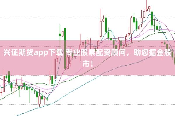 兴证期货app下载 专业股票配资顾问，助您掘金股市！