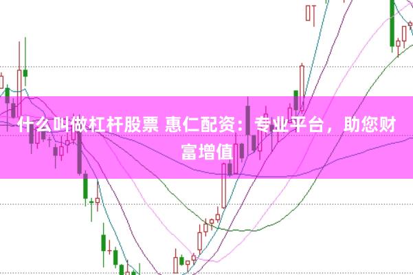 什么叫做杠杆股票 惠仁配资：专业平台，助您财富增值