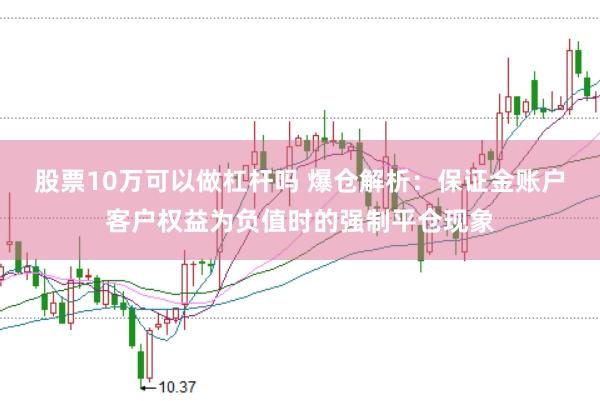 股票10万可以做杠杆吗 爆仓解析：保证金账户客户权益为负值时的强制平仓现象