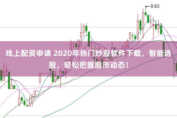 线上配资申请 2020年热门炒股软件下载,智能选股,轻松把握股市动态!