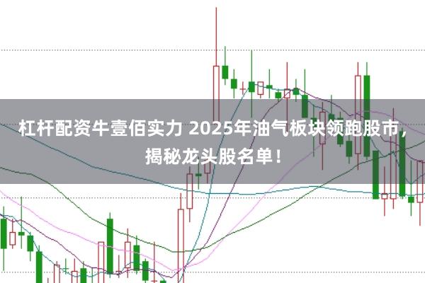 杠杆配资牛壹佰实力 2025年油气板块领跑股市,揭秘龙头股名单!