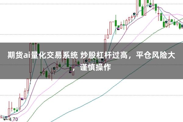 期货ai量化交易系统 炒股杠杆过高,平仓风险大,谨慎操作