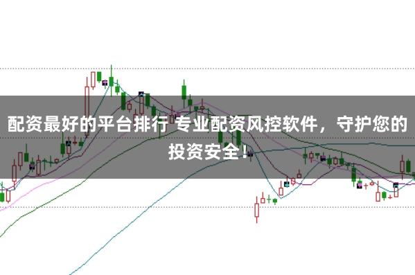 配资最好的平台排行 专业配资风控软件,守护您的投资安全!