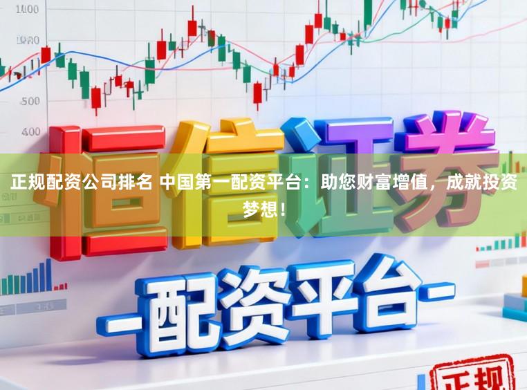 正规配资公司排名 中国第一配资平台：助您财富增值，成就投资梦想！