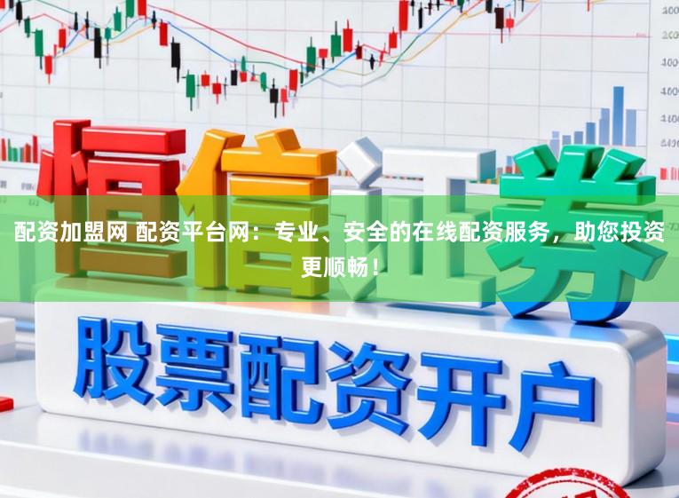 配资加盟网 配资平台网：专业、安全的在线配资服务，助您投资更顺畅！