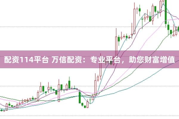 配资114平台 万信配资:专业平台,助您财富增值