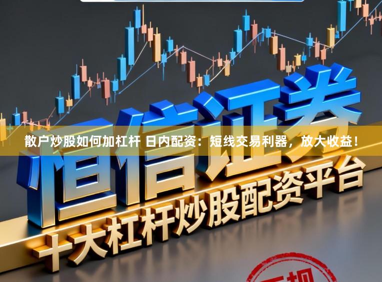 散户炒股如何加杠杆 日内配资：短线交易利器，放大收益！