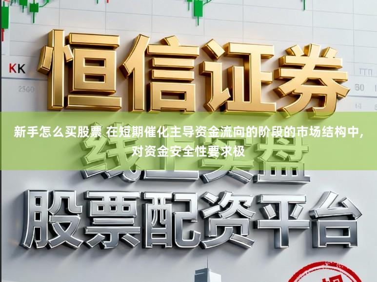 新手怎么买股票 在短期催化主导资金流向的阶段的市场结构中，对资金安全性要求极