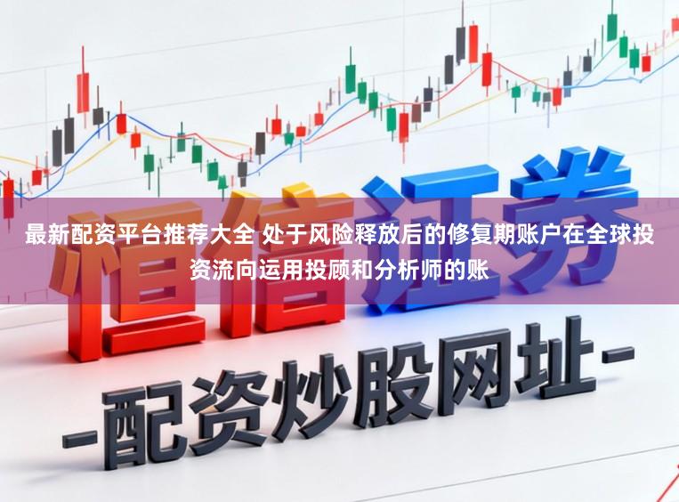 最新配资平台推荐大全 处于风险释放后的修复期账户在全球投资流向运用投顾和分析师的账